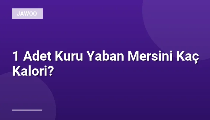 1 Adet Kuru Yaban Mersini Kaç Kalori?