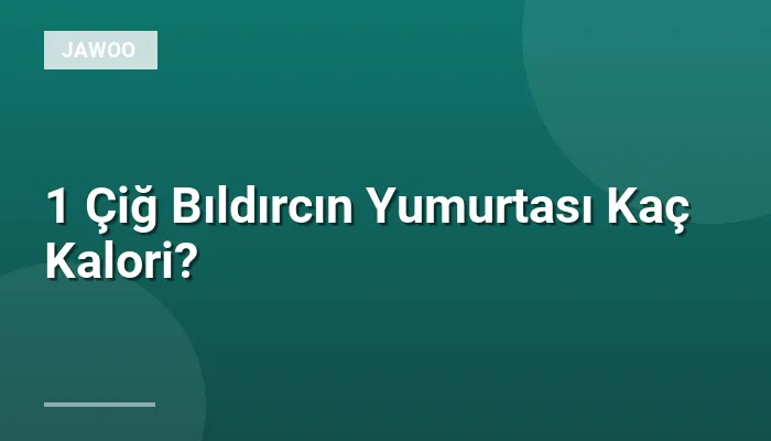 1 Çiğ Bıldırcın Yumurtası Kaç Kalori?