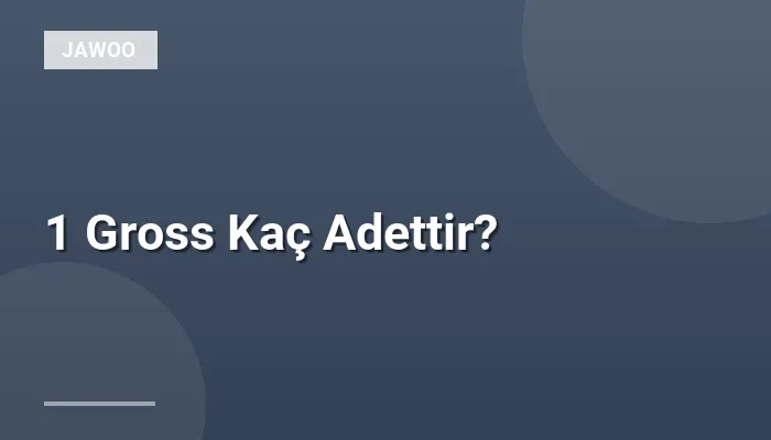 1 Gross Kaç Adettir?