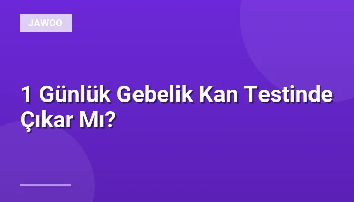 1 Günlük Gebelik Kan Testinde Çıkar Mı?