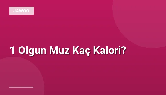 1 Olgun Muz Kaç Kalori?