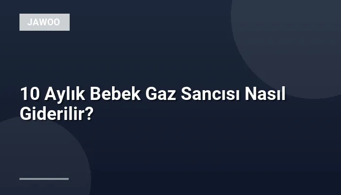 10 Aylık Bebek Gaz Sancısı Nasıl Giderilir?