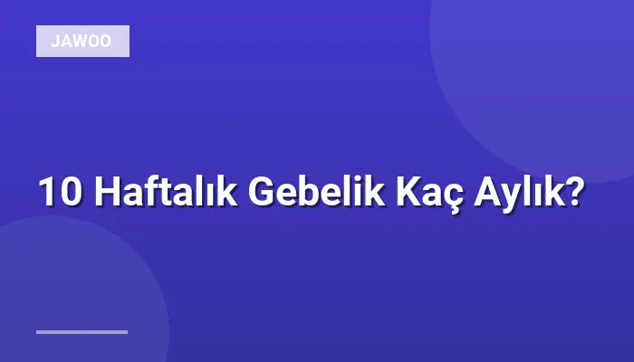 10 Haftalık Gebelik Kaç Aylık?