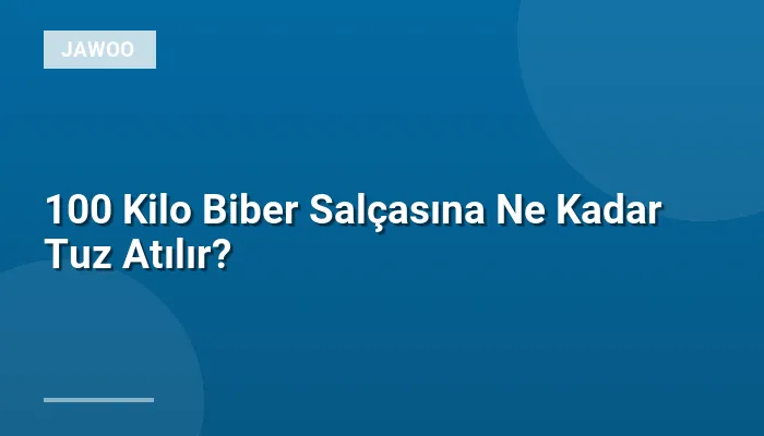 100 Kilo Biber Salçasına Ne Kadar Tuz Atılır?