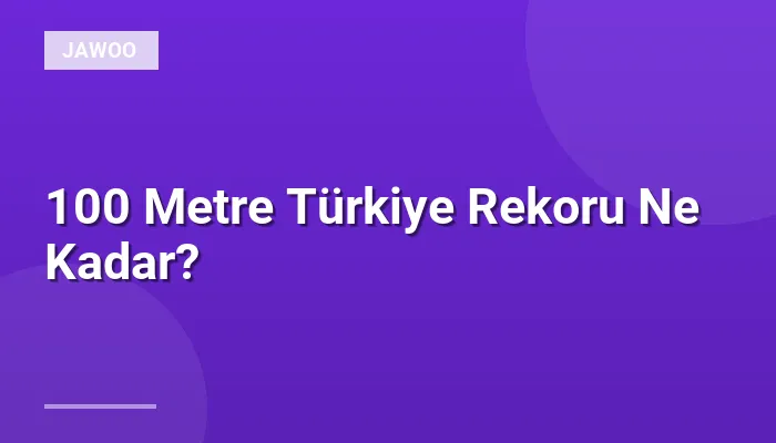 100 Metre Türkiye Rekoru Ne Kadar?