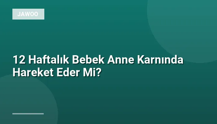 12 Haftalık Bebek Anne Karnında Hareket Eder Mi?