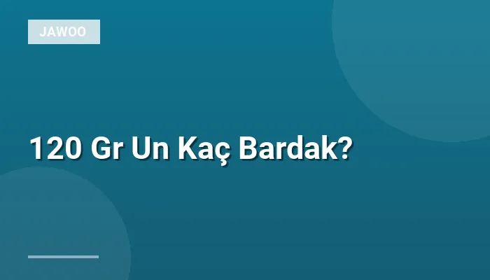 120 Gr Un Kaç Bardak?