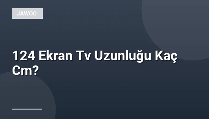 124 Ekran Tv Uzunluğu Kaç Cm?