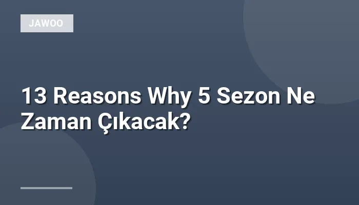 13 Reasons Why 5 Sezon Ne Zaman Çıkacak?