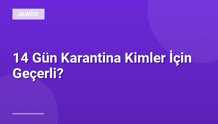 14 Gün Karantina Kimler İçin Geçerli?