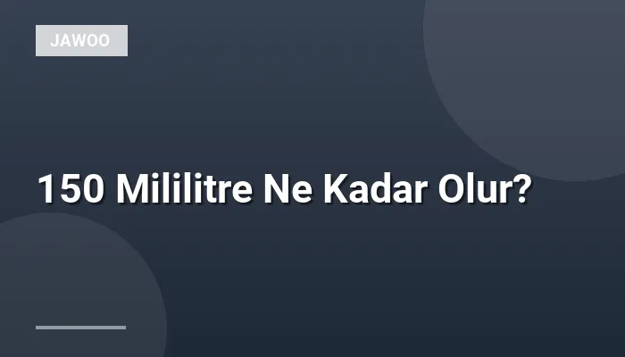 150 Mililitre Ne Kadar Olur?