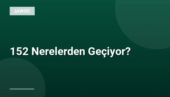 152 Nerelerden Geçiyor?