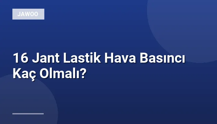 16 Jant Lastik Hava Basıncı Kaç Olmalı?