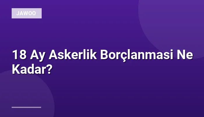 18 Ay Askerlik Borçlanmasi Ne Kadar?