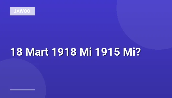 18 Mart 1918 Mi 1915 Mi?