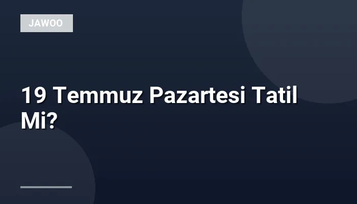 19 Temmuz Pazartesi Tatil Mi?