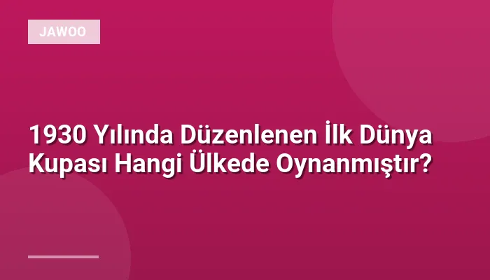 1930 Yılında Düzenlenen İlk Dünya Kupası Hangi Ülkede Oynanmıştır?