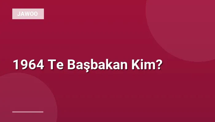 1964 Te Başbakan Kim?