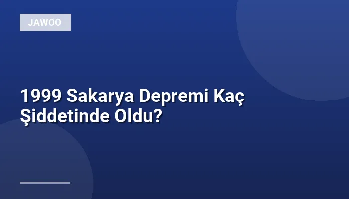 1999 Sakarya Depremi Kaç Şiddetinde Oldu?