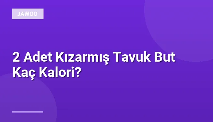 2 Adet Kızarmış Tavuk But Kaç Kalori?
