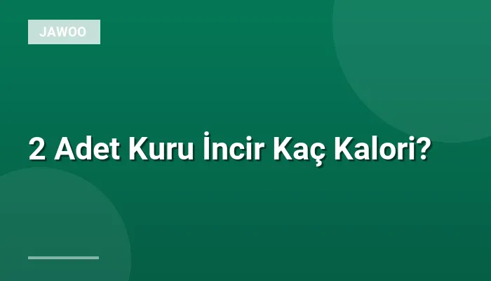 2 Adet Kuru İncir Kaç Kalori?