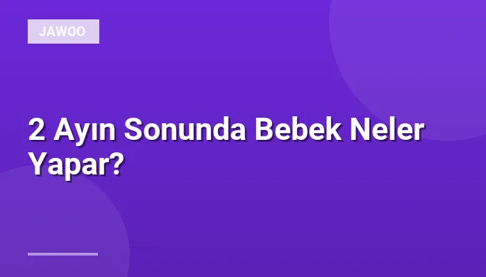 2 Ayın Sonunda Bebek Neler Yapar?