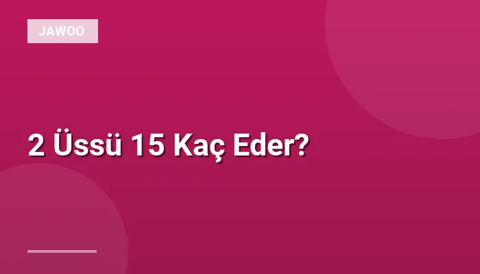 2 Üssü 15 Kaç Eder?