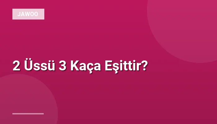2 Üssü 3 Kaça Eşittir?