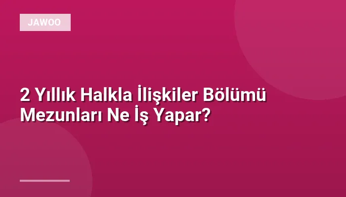 2 Yıllık Halkla İlişkiler Bölümü Mezunları Ne İş Yapar?