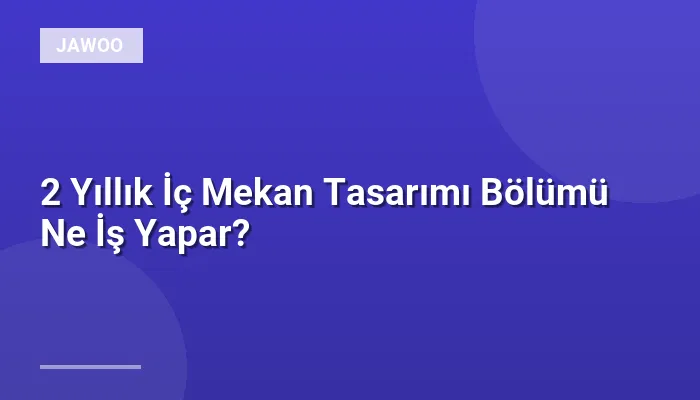 2 Yıllık İç Mekan Tasarımı Bölümü Ne İş Yapar?