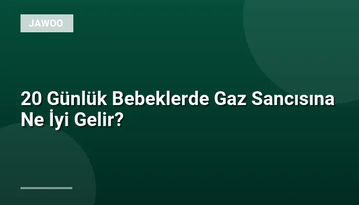 20 Günlük Bebeklerde Gaz Sancısına Ne İyi Gelir?