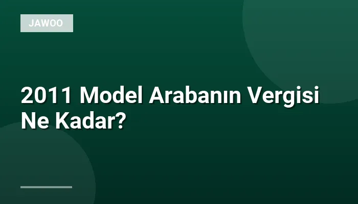 2011 Model Arabanın Vergisi Ne Kadar?
