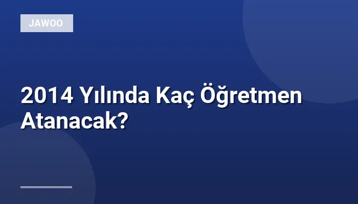 2014 Yılında Kaç Öğretmen Atanacak?