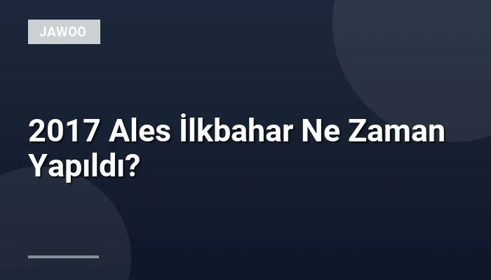 2017 Ales İlkbahar Ne Zaman Yapıldı?
