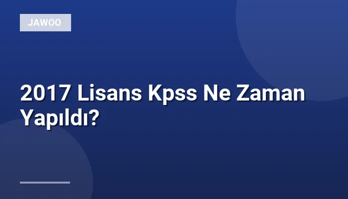 2017 Lisans Kpss Ne Zaman Yapıldı?