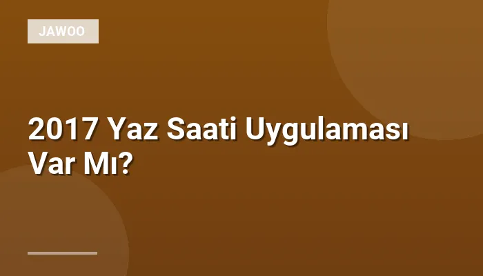 2017 Yaz Saati Uygulaması Var Mı?