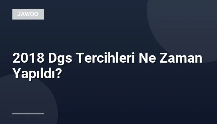 2018 Dgs Tercihleri Ne Zaman Yapıldı?