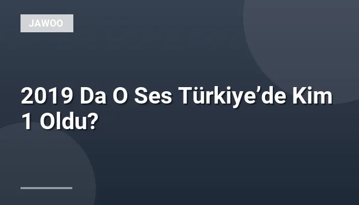 2019 Da O Ses Türkiye’de Kim 1 Oldu?
