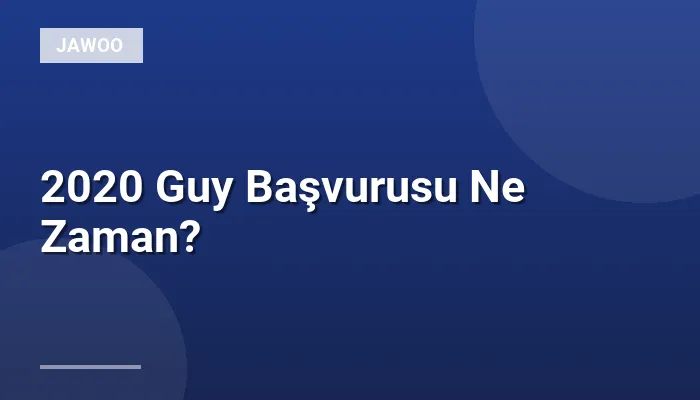 2020 Guy Başvurusu Ne Zaman?