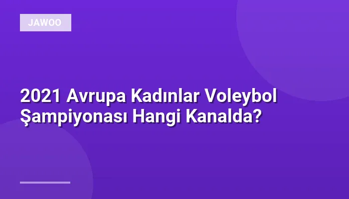 2021 Avrupa Kadınlar Voleybol Şampiyonası Hangi Kanalda?