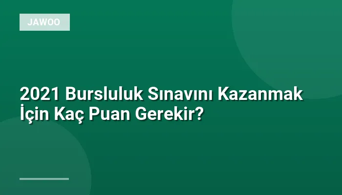 2021 Bursluluk Sınavını Kazanmak İçin Kaç Puan Gerekir?