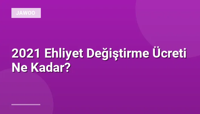 2021 Ehliyet Değiştirme Ücreti Ne Kadar?