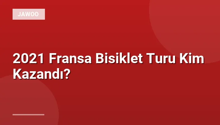 2021 Fransa Bisiklet Turu Kim Kazandı?