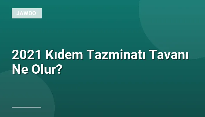 2021 Kıdem Tazminatı Tavanı Ne Olur?
