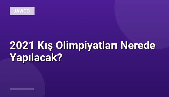 2021 Kış Olimpiyatları Nerede Yapılacak?