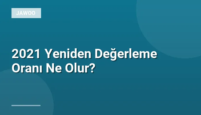 2021 Yeniden Değerleme Oranı Ne Olur?