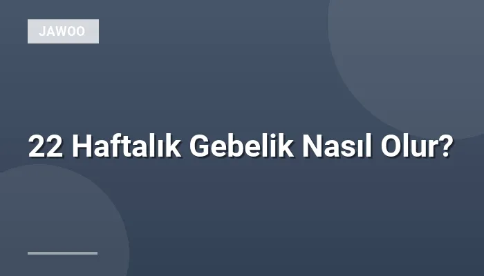 22 Haftalık Gebelik Nasıl Olur?