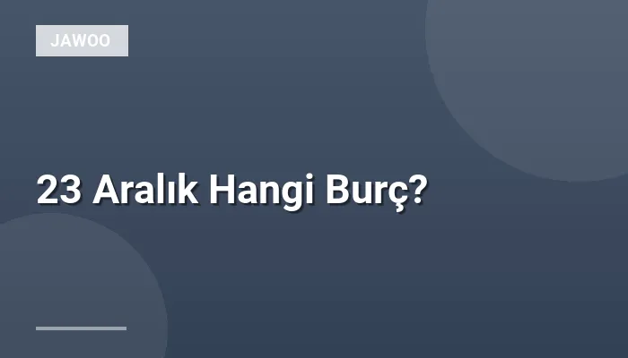 23 Aralık Hangi Burç?