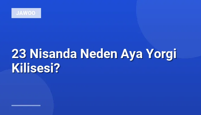 23 Nisanda Neden Aya Yorgi Kilisesi?