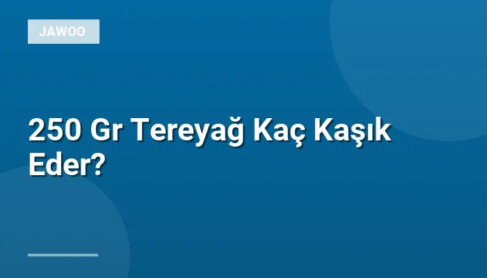250 Gr Tereyağ Kaç Kaşık Eder?